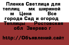 Пленка Светлица для теплиц 150 мк, шириной 6 м › Цена ­ 420 - Все города Сад и огород » Теплицы   . Ростовская обл.,Зверево г.